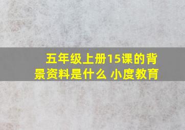 五年级上册15课的背景资料是什么 小度教育